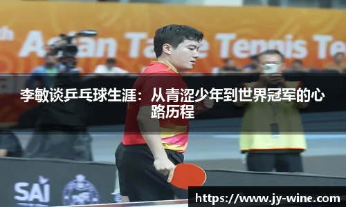 李敏谈乒乓球生涯：从青涩少年到世界冠军的心路历程