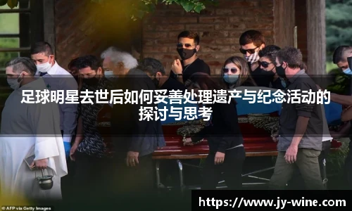 足球明星去世后如何妥善处理遗产与纪念活动的探讨与思考